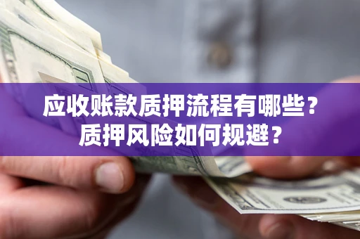 北京应收账款质押流程有哪些？质押风险如何规避？