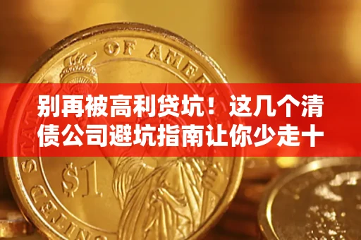 北京别再被高利贷坑！这几个清债公司避坑指南让你少走十年弯路