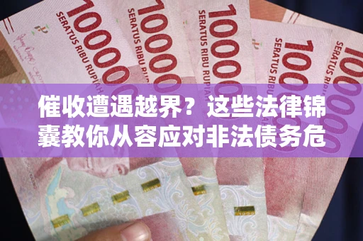 北京催收遭遇越界？这些法律锦囊教你从容应对非法债务危机
