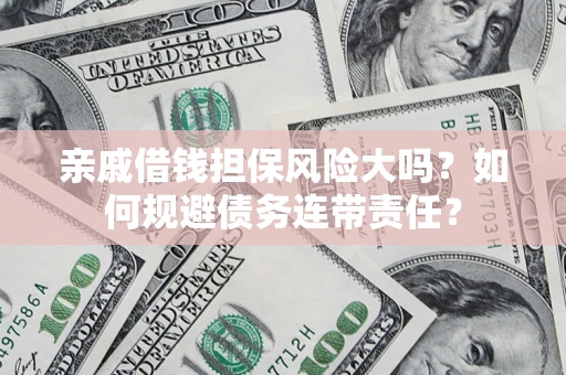 北京亲戚借钱担保风险大吗？如何规避债务连带责任？