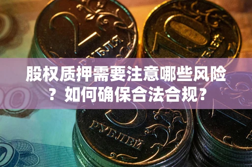 北京股权质押需要注意哪些风险？如何确保合法合规？