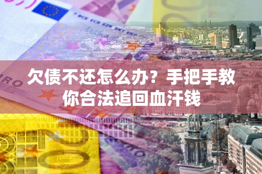 北京欠债不还怎么办?手把手教你合法追回血汗钱 北京欠债不还怎么办?手把手教你合法追回血汗钱