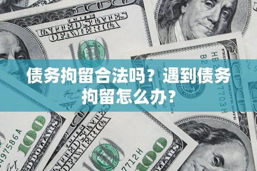 北京债务拘留合法吗？遇到债务拘留怎么办？