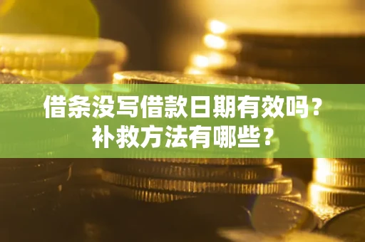 北京借条没写借款日期有效吗?补救方法有哪些? 北京借条没写借款日期有效吗?补救方法有哪些?