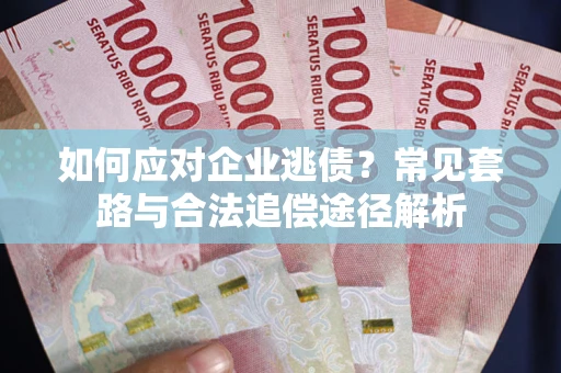 北京如何应对企业逃债？常见套路与合法追偿途径解析