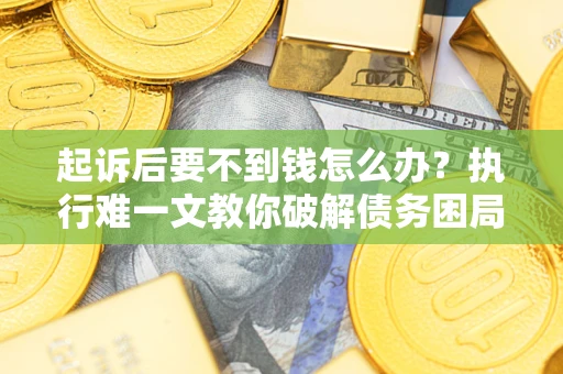 北京起诉后要不到钱怎么办？执行难一文教你破解债务困局
