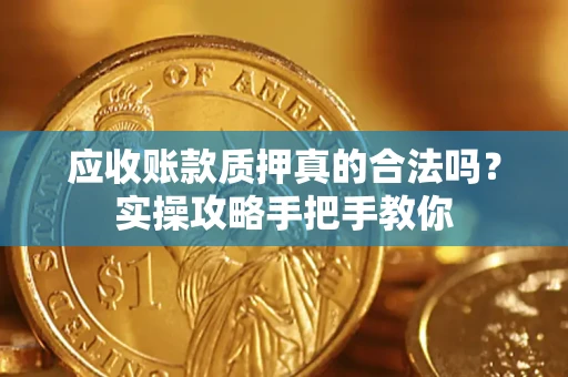 北京应收账款质押真的合法吗？实操攻略手把手教你