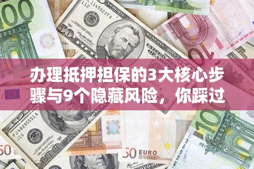 北京办理抵押担保的3大核心步骤与9个隐藏风险，你踩过哪个坑？