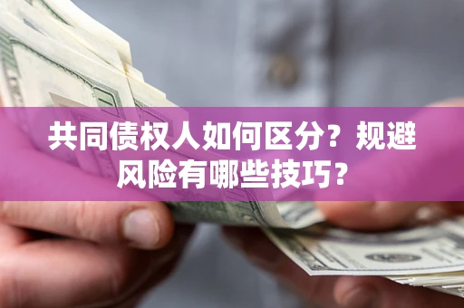 北京共同债权人如何区分？规避风险有哪些技巧？