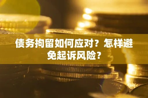 北京债务拘留如何应对？怎样避免起诉风险？