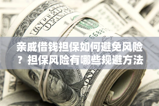 北京亲戚借钱担保如何避免风险？担保风险有哪些规避方法？
