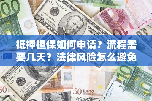 北京抵押担保如何申请？流程需要几天？法律风险怎么避免？避坑指南