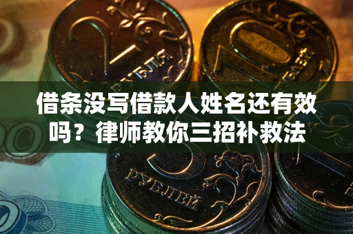 北京借条没写借款人姓名还有效吗？律师教你三招补救法
