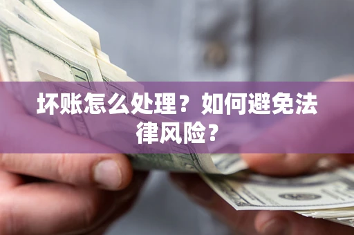 北京坏账怎么处理？如何避免法律风险？