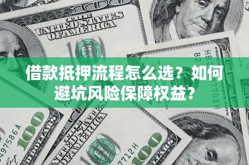 北京借款抵押流程怎么选？如何避坑风险保障权益？