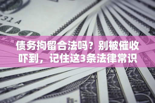北京债务拘留合法吗?别被催收吓到,记住这3条法律常识 北京债务拘留合法吗?别被催收吓到,记住这3条法律常识