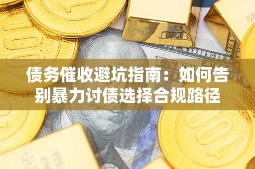 北京债务催收避坑指南：如何告别暴力讨债选择合规路径
