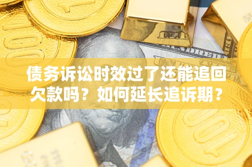 北京债务诉讼时效过了还能追回欠款吗？如何延长追诉期？