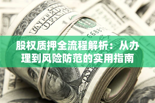 北京股权质押全流程解析：从办理到风险防范的实用指南