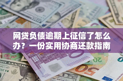 北京网贷负债逾期上征信了怎么办？一份实用协商还款指南请收好