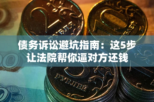 北京债务诉讼避坑指南：这5步让法院帮你逼对方还钱