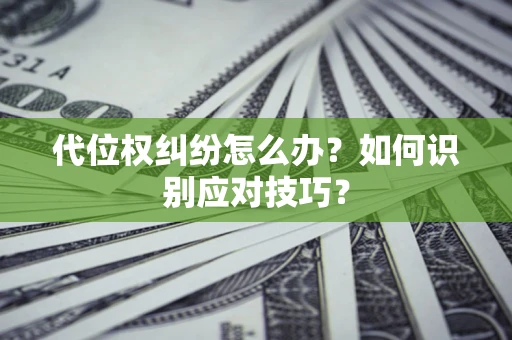 北京代位权纠纷怎么办？如何识别应对技巧？