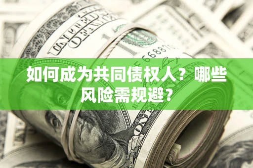 北京如何成为共同债权人？哪些风险需规避？