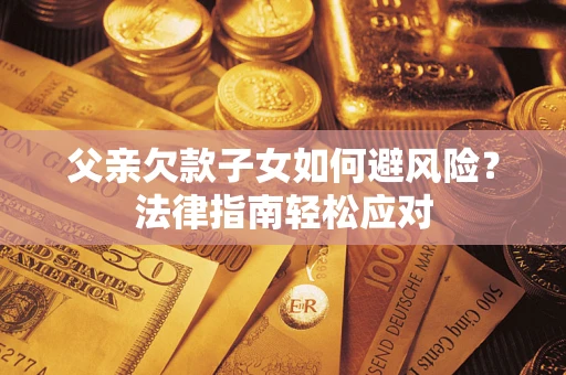 北京父亲欠款子女如何避风险？法律指南轻松应对