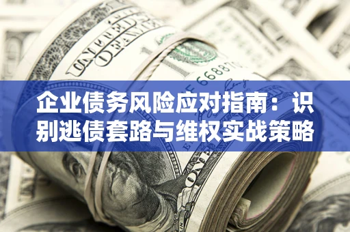 北京企业债务风险应对指南：识别逃债套路与维权实战策略