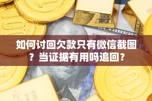 北京如何讨回欠款只有微信截图？当证据有用吗追回？
