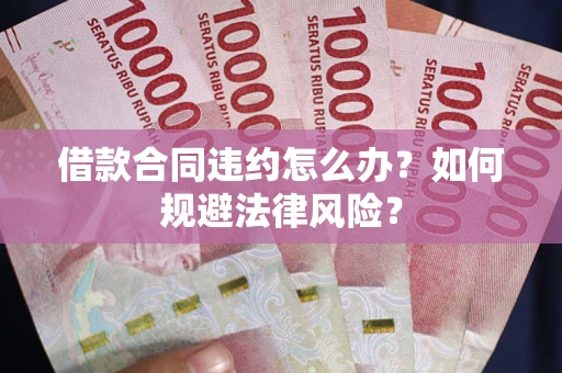 北京借款合同违约怎么办？如何规避法律风险？