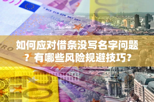 北京如何应对借条没写名字问题？有哪些风险规避技巧？