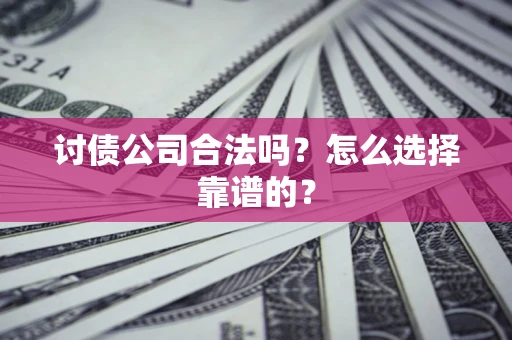 北京讨债公司合法吗？怎么选择靠谱的？