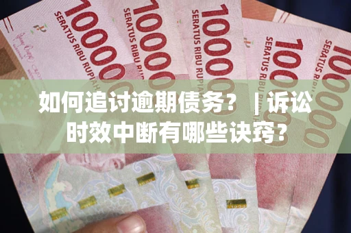 北京如何追讨逾期债务？ | 诉讼时效中断有哪些诀窍？