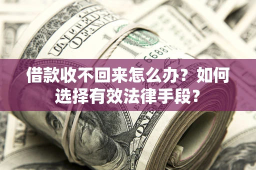 北京借款收不回来怎么办？如何选择有效法律手段？