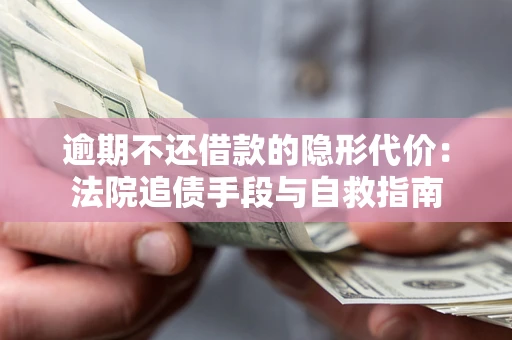 北京逾期不还借款的隐形代价：法院追债手段与自救指南