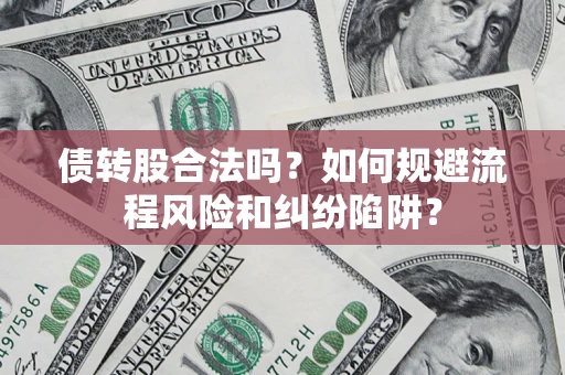 北京债转股合法吗？如何规避流程风险和纠纷陷阱？