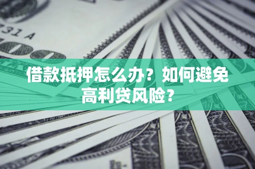 北京借款抵押怎么办？如何避免高利贷风险？