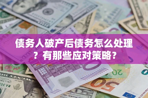 北京债务人破产后债务怎么处理？有那些应对策略？