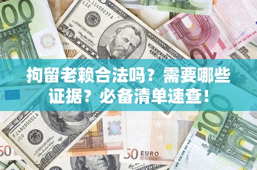北京拘留老赖合法吗？需要哪些证据？必备清单速查！