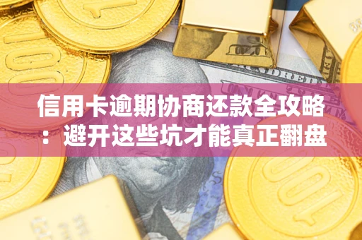 北京信用卡逾期协商还款全攻略：避开这些坑才能真正翻盘