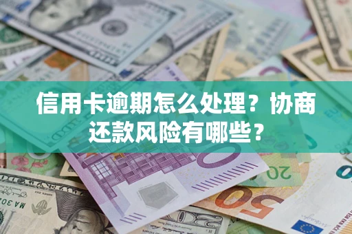 北京信用卡逾期怎么处理？协商还款风险有哪些？